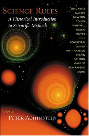 Science Rules: A Historical Introduction to Scientific Methods by Peter Achinstein 9780801879432