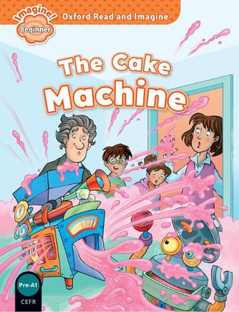 Oxford Read and Imagine: Beginner:: The Cake Machine by Paul Shipton 9780194722254