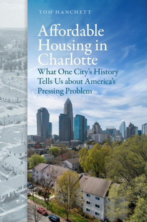 Affordable Housing in Charlotte: What One City's History Tells Us about America's Pressing Problem by Thomas W Hanchett 9781469686196