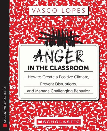 Anger in the Classroom: How to Create a Positive Climate, Prevent Disruptions, and Manage Challenging Behavior by Vasco Lopes 9781546178972
