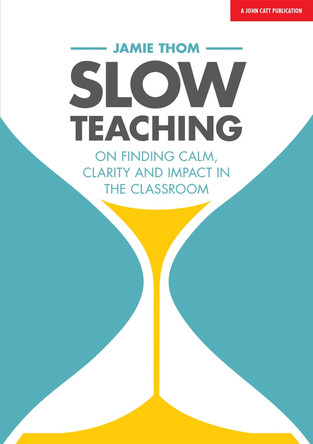 Slow Teaching: Calm, mindful and outstanding teaching in the busy world of education by Jamie Thom 9781911382607