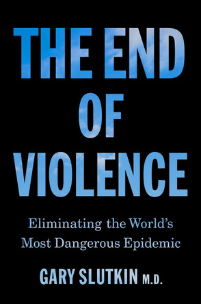 The End of Violence: Eliminating the World’s Most Dangerous Epidemic by Gary Slutkin 9781911709138