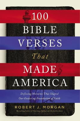 100 Bible Verses That Made America: Defining Moments That Shaped Our Enduring Foundation of Faith by Robert Morgan 9780718079628