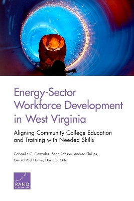 Energy-Sector Workforce Development in West Virginia: Aligning Community College Education and Training with Needed Skills by Gabriella C. Gonzalez 9780833090867