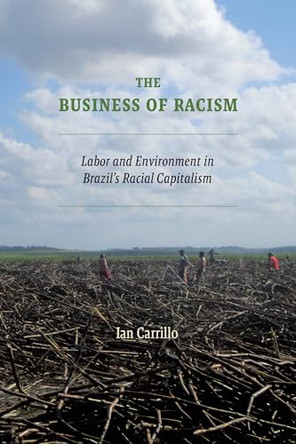 The Business of Racism: Labor and Environment in Brazil's Racial Capitalism by Ian Carrillo 9781478029700