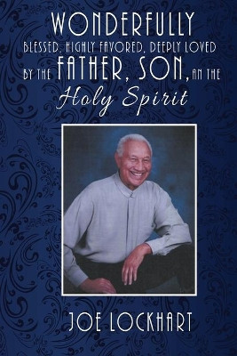 Wonderfully Blessed, Highly Favored, Deeply Loved by the Father, Son, and the Holy Spirit by Joe Lockhart 9781955955539
