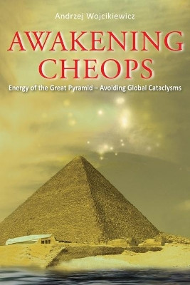 Awakening Cheops: Energy of the Great Pyramid - Avoiding Global Cataclysms by Andrzej Wojcikiewicz 9781951461737
