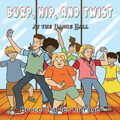 Burp, Hip, and Twist: At the Dance Hall by Bruce Charles Kirrage 9781951461331