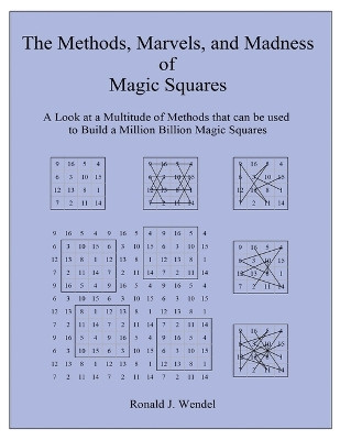 The Methods, Marvels, and Madness of Magic Squares: A Look at a Multitude of Methods that can be used to Build a Million Billion Magic Squares by Ronald J Wendel 9781957575780