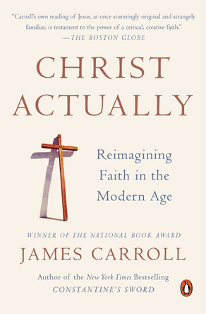 Christ Actually: Reimagining Faith in the Modern Age by James Carroll 9780143127840