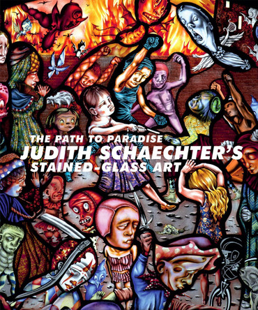 The Path to Paradise: Judith Schaechter's Stained-Glass Art by Jessica Marten 9781939125804