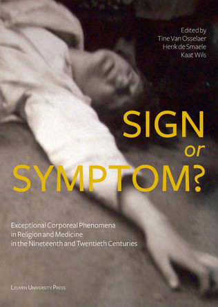 Sign or Symptom?: Exceptional Corporeal Phenomena in Religion and Medicine in the 19th and 20th Centuries by Tine van Osselaer 9789462701076