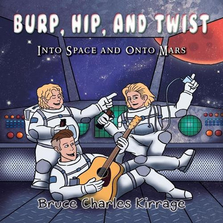 Burp, Hip, and Twist: Into Space and Onto Mars by Bruce Charles Kirrage 9781951461485