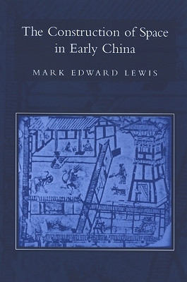 The Construction of Space in Early China by Mark Edward Lewis 9780791466070
