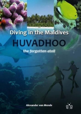 Diving in the Maldives: Huvadhoo - The Forgotten Atoll by Alexander von Mende 9781908241030