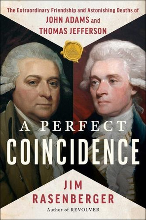 A Perfect Coincidence: The Extraordinary Friendship and Astonishing Deaths of John Adams and Thomas Jefferson by Jim Rasenberger 9781668003428