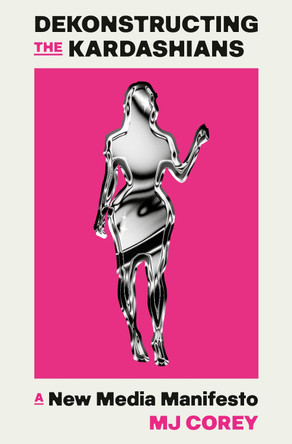 Dekonstructing the Kardashians: A New Media Manifesto by MJ Corey 9780593701348