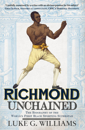 Richmond Unchained: The Biography of the World's First Black Sporting Superstar by Luke G. Williams 9781445644899