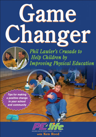 Game Changer: Phil Lawler's Crusade to Help Children by Improving Physical Education by PE4Life 9781450413459