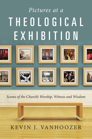 Pictures at a Theological Exhibition: Scenes of the Church's Worship, Witness and Wisdom by Professor Kevin J Vanhoozer 9780830839599