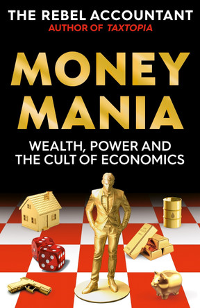 MONEYMANIA: Wealth, Power and the Cult of Economics by The Rebel Accountant 9781800963092