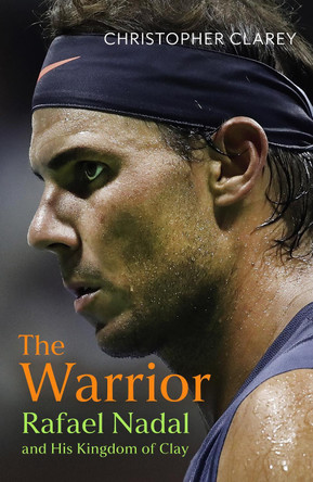 The Warrior: Rafael Nadal and His Kingdom of Clay by Christopher Clarey 9781399811521
