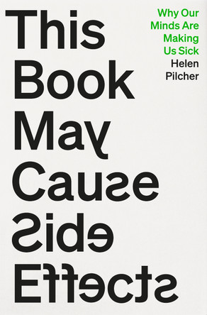 This Book May Cause Side Effects: Why Our Minds Are Making Us Sick by Helen Pilcher 9781805461432