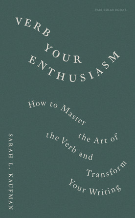 Verb Your Enthusiasm: How to Master the Art of the Verb and Transform Your Writing by Sarah L. Kaufman 9780241827826