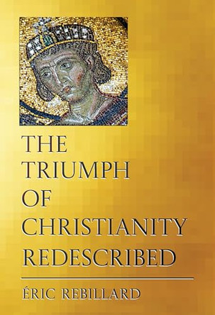 The Triumph of Christianity Redescribed by Éric Rebillard 9781501787096
