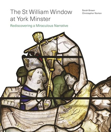 The St William Window at York Minster: Rediscovering a Miraculous Narrative by Christopher Norton 9781805225607
