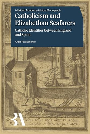 Catholicism and Elizabethan Seafarers: Catholic Identities between England and Spain by Andrii Pastushenko 9781805966005
