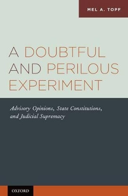 A Doubtful and Perilous Experiment: Advisory Opinions, State Constitutions, and Judicial Supremacy by Mel A. Topf 9780199756766