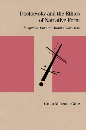 Dostoevsky and the Ethics of Narrative Form: Suspense, Closure, Minor Characters by Greta Matzner-Gore 9780810141971