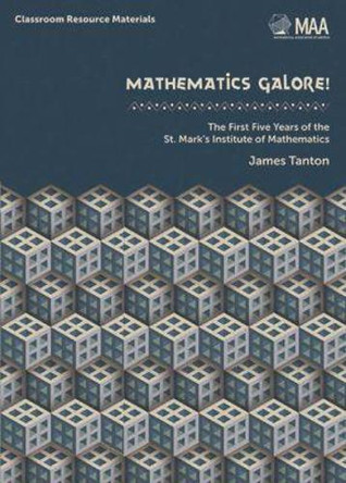 Mathematics Galore!: The First Five Years of the St. Mark's Institute of Mathematics by James Tanton 9780883857762