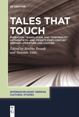 Tales That Touch: Migration, Translation, and Temporality in Twentieth- and Twenty-First-Century German Literature and Culture by Bettina Brandt 9783111534572