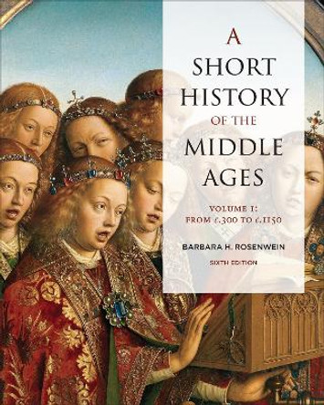 A Short History of the Middle Ages, Volume I: From c.300 to c.1150, Sixth Edition by Barbara Rosenwein