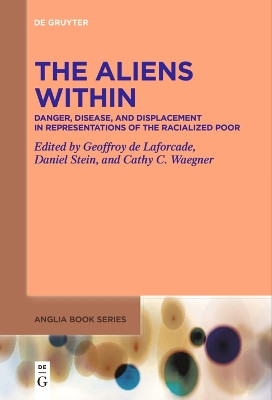 The Aliens Within: Danger, Disease, and Displacement in Representations of the Racialized Poor by Geoffroy de Laforcade 9783111536651