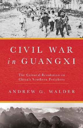 Civil War in Guangxi: The Cultural Revolution on China's Southern Periphery by Andrew G. Walder