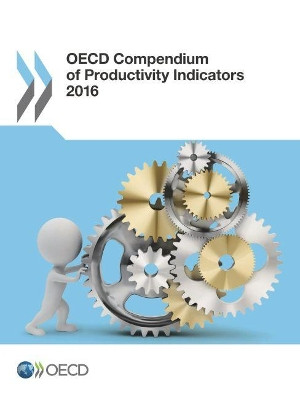 OECD compendium of productivity indicators 2016 by Organisation for Economic Co-Operation and Development 9789264250185