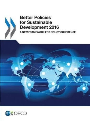 Better Policies for Sustainable Development 2016: A New Framework for Policy Coherence by Oecd 9789264256972