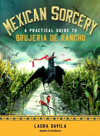 Mexican Sorcery: A Practical Guide to Brujeria De Rancho by Laura Davila