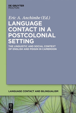 Language Contact in a Postcolonial Setting: The Linguistic and Social Context of English and Pidgin in Cameroon by Eric A. Anchimbe 9781614512486