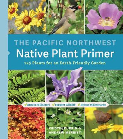 The Pacific Northwest Native Plant Primer: 225 Plants for an Earth-Friendly Garden by Kristin Currin