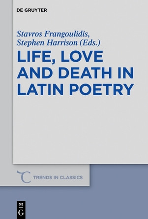 Life, Love and Death in Latin Poetry by Stavros Frangoulidis 9783110587760