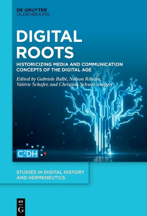 Digital Roots: Historicizing Media and Communication Concepts of the Digital Age by Gabriele Balbi 9783110739886