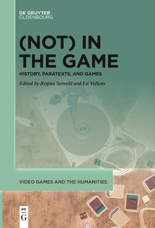 (Not) In the Game: History, Paratexts, and Games by Regina Seiwald 9783111631868