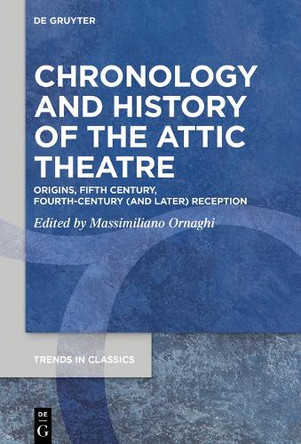 Chronology and History of the Attic Theatre: Origins, Fifth Century, Fourth Century (and Late) Reception by Massimiliano Ornaghi 9783111621388