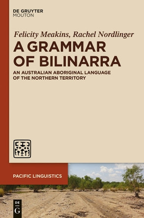 A Grammar of Bilinarra: An Australian Aboriginal Language of the Northern Territory by Felicity Meakins 9781614512684
