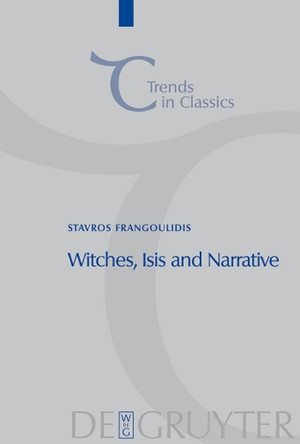 Witches, Isis and Narrative: Approaches to Magic in Apuleius' "Metamorphoses" by Stavros Frangoulidis 9783110205947