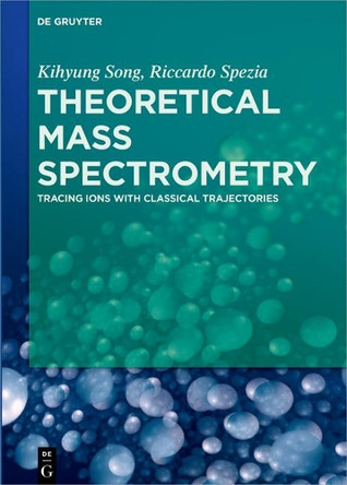 Theoretical Mass Spectrometry: Tracing Ions with Classical Trajectories by Kihyung Song 9783110442007